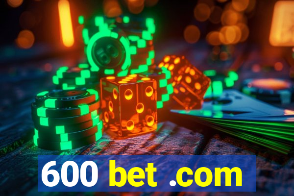 600 bet .com